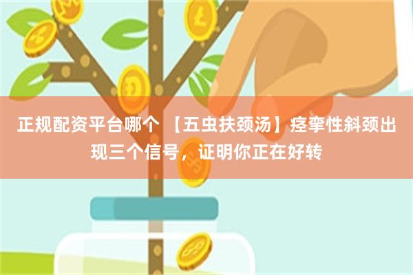 正规配资平台哪个 【五虫扶颈汤】痉挛性斜颈出现三个信号，证明你正在好转