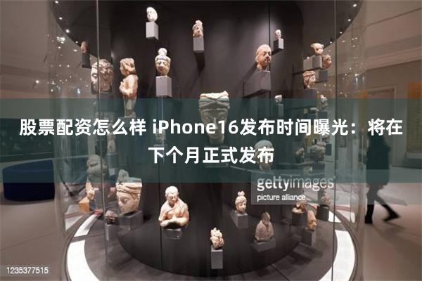 股票配资怎么样 iPhone16发布时间曝光：将在下个月正式发布