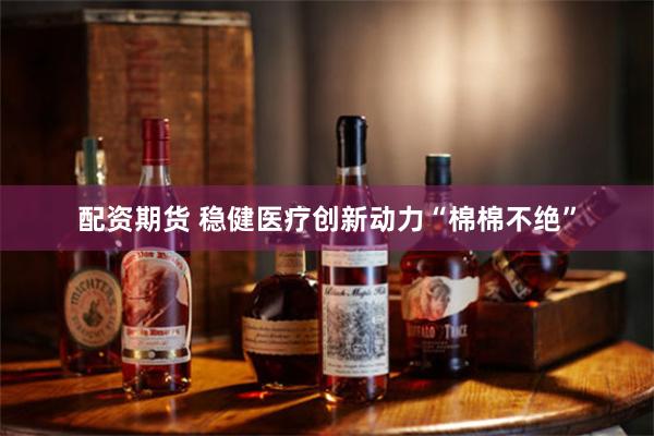 配资期货 稳健医疗创新动力“棉棉不绝”