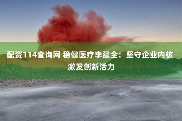 配资114查询网 稳健医疗李建全：坚守企业内核 激发创新活力