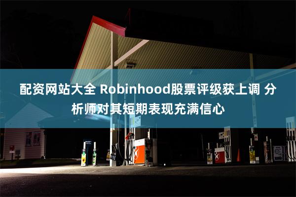 配资网站大全 Robinhood股票评级获上调 分析师对其短期表现充满信心