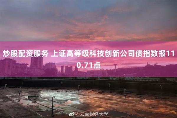 炒股配资服务 上证高等级科技创新公司债指数报110.71点