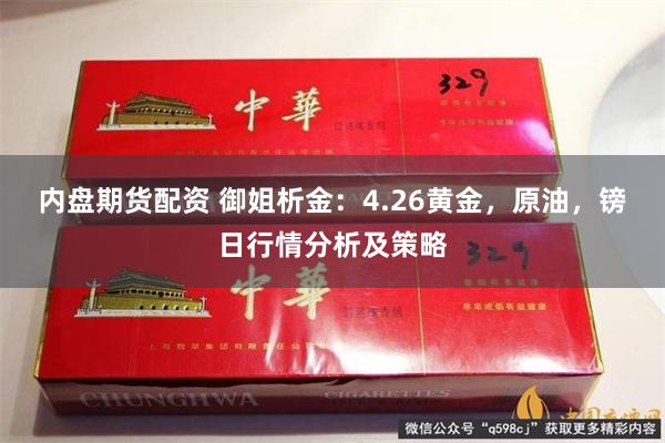 内盘期货配资 御姐析金：4.26黄金，原油，镑日行情分析及策略