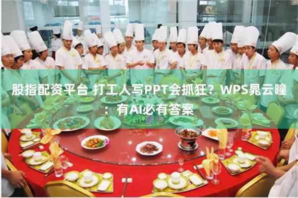 股指配资平台 打工人写PPT会抓狂？WPS晁云曈：有AI必有答案