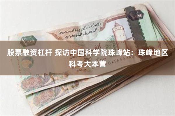 股票融资杠杆 探访中国科学院珠峰站：珠峰地区科考大本营