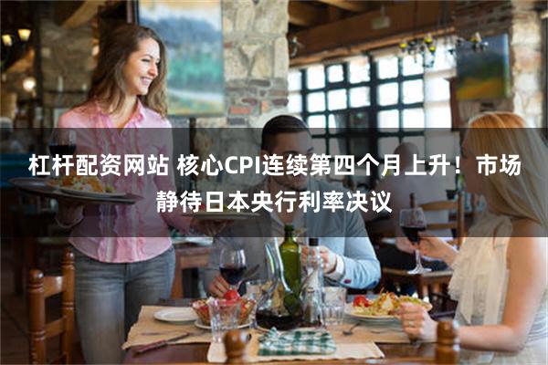 杠杆配资网站 核心CPI连续第四个月上升！市场静待日本央行利率决议