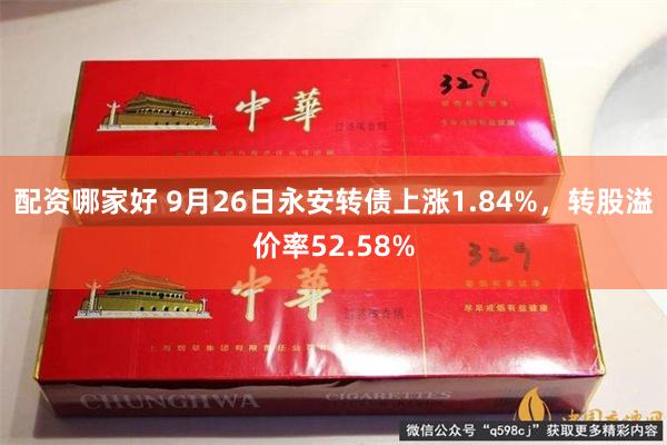 配资哪家好 9月26日永安转债上涨1.84%，转股溢价率52.58%