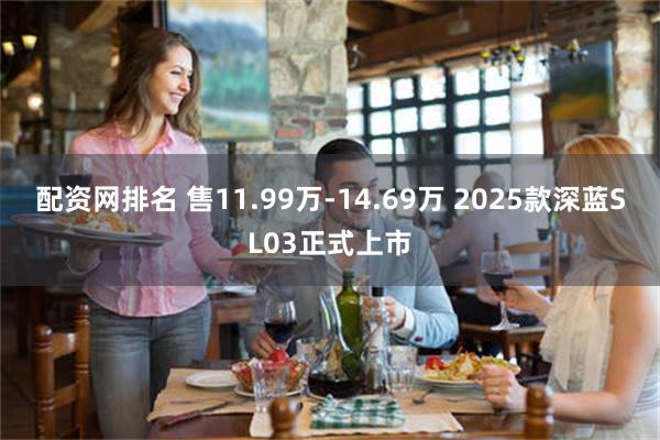 配资网排名 售11.99万-14.69万 2025款深蓝SL03正式上市