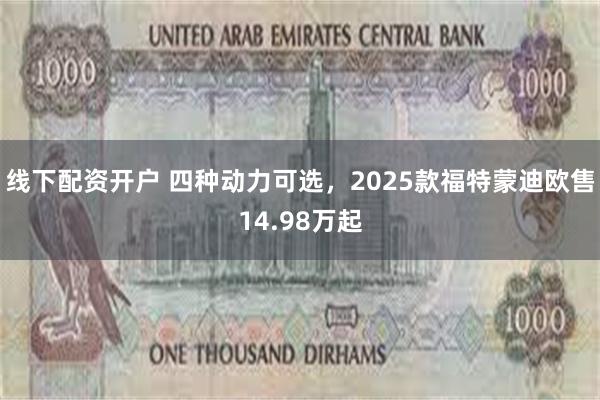 线下配资开户 四种动力可选，2025款福特蒙迪欧售14.98万起