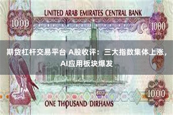 期货杠杆交易平台 A股收评：三大指数集体上涨，AI应用板块爆发