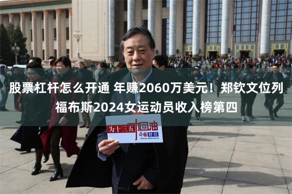 股票杠杆怎么开通 年赚2060万美元！郑钦文位列福布斯2024女运动员收入榜第四