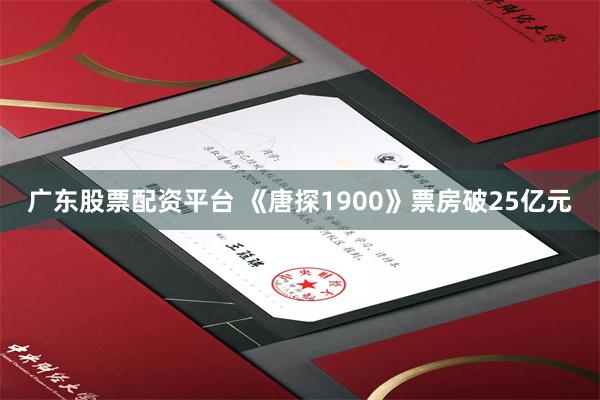 广东股票配资平台 《唐探1900》票房破25亿元