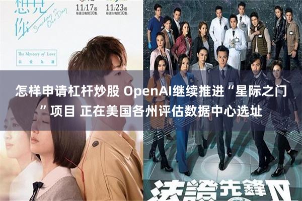 怎样申请杠杆炒股 OpenAI继续推进“星际之门”项目 正在美国各州评估数据中心选址