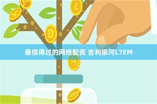 最信得过的网络配资 吉利银河L7EM