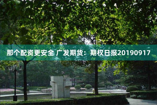 那个配资更安全 广发期货：期权日报20190917