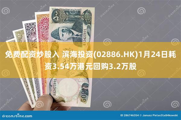 免费配资炒股入 滨海投资(02886.HK)1月24日耗资3.54万港元回购3.2万股